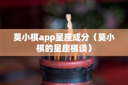 莫小棋app星座成分（莫小棋的星座棋谈）