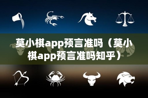 莫小棋app预言准吗（莫小棋app预言准吗知乎）