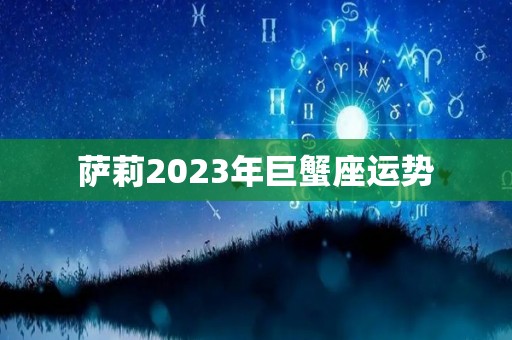 萨莉2023年巨蟹座运势