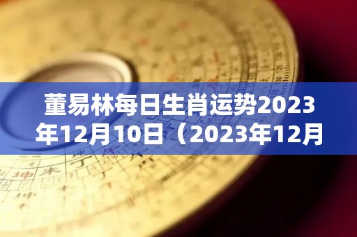 董易林每日生肖运势2023年12月10日（2023年12月12日）