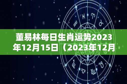 董易林每日生肖运势2023年12月15日（2023年12月25日黄历）