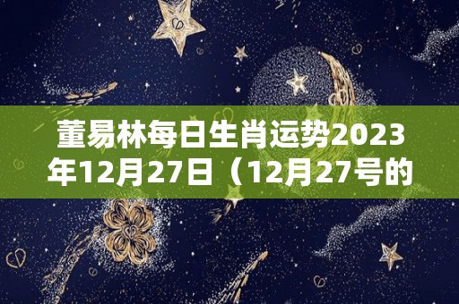 董易林每日生肖运势2023年12月27日（12月27号的运气）