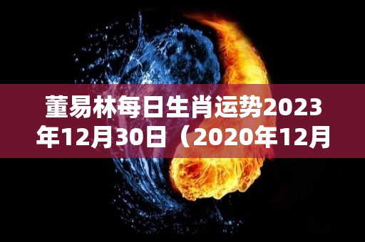 董易林每日生肖运势2023年12月30日（2020年12月30日十二生肖运程）