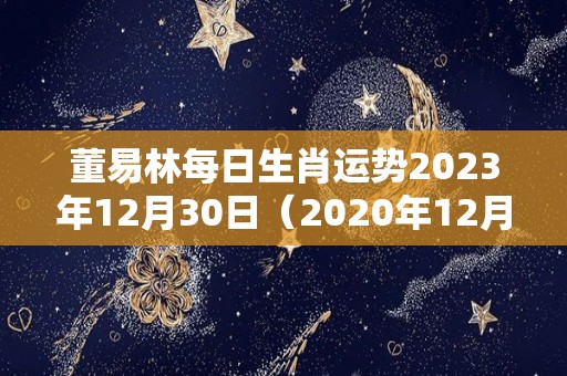 董易林每日生肖运势2023年12月30日（2020年12月30日特吉生肖运势）