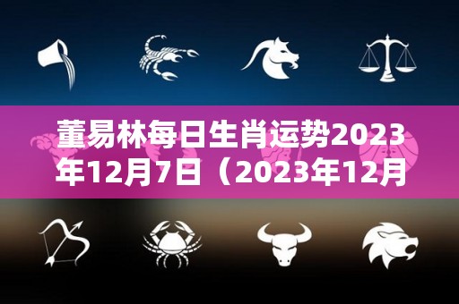 董易林每日生肖运势2023年12月7日（2023年12月7号）