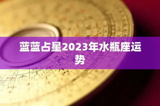 蓝蓝占星2023年水瓶座运势