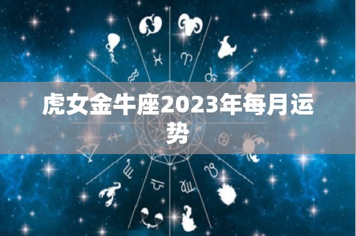 虎女金牛座2023年每月运势