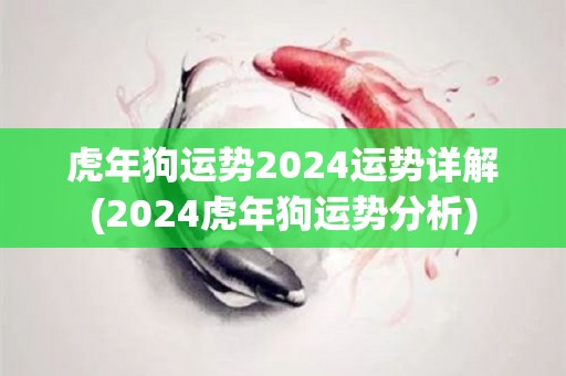 虎年狗运势2024运势详解(2024虎年狗运势分析)