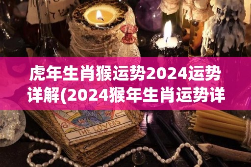 虎年生肖猴运势2024运势详解(2024猴年生肖运势详解)