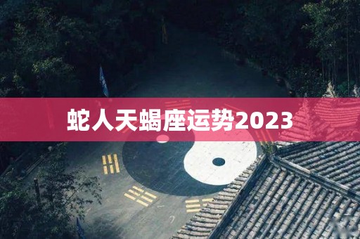 蛇人天蝎座运势2023