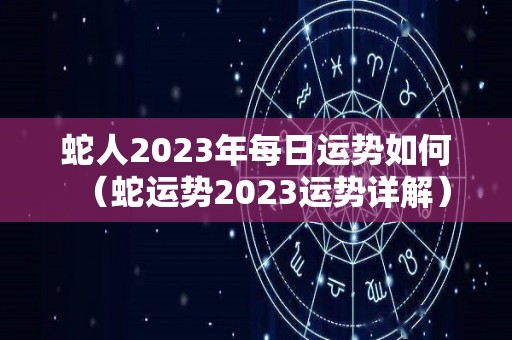 蛇人2023年每日运势如何（蛇运势2023运势详解）