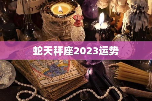 蛇天秤座2023运势