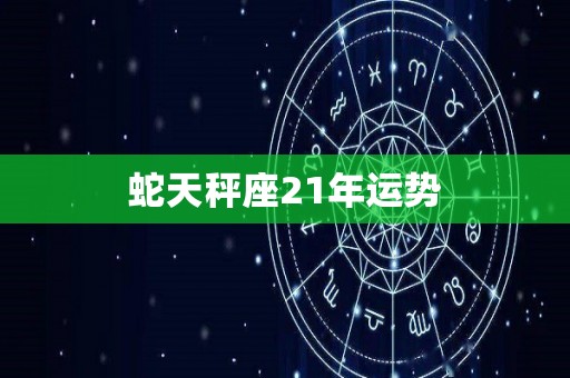 蛇天秤座21年运势