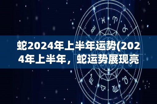 蛇2024年上半年运势(2024年上半年，蛇运势展现亮点。)