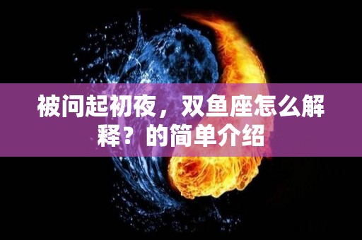 被问起初夜，双鱼座怎么解释？的简单介绍