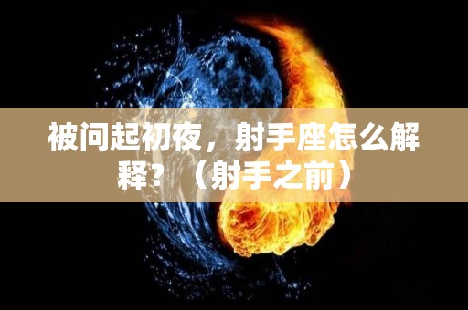 被问起初夜，射手座怎么解释？（射手之前）