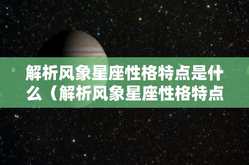 解析风象星座性格特点是什么（解析风象星座性格特点是什么呢）