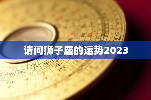 请问狮子座的运势2023