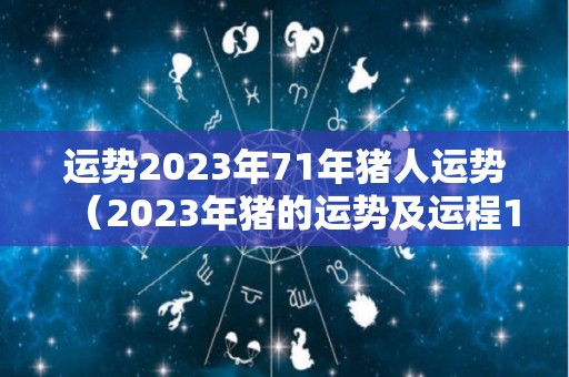 运势2023年71年猪人运势（2023年猪的运势及运程1995）