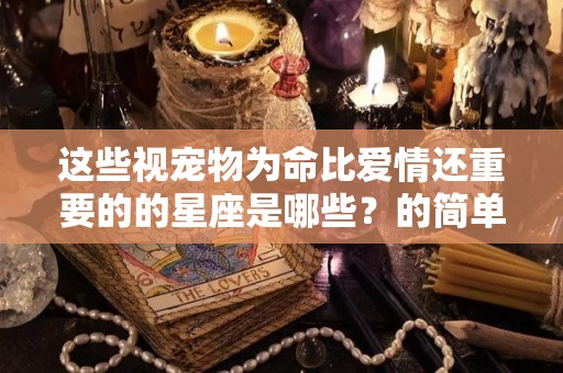 这些视宠物为命比爱情还重要的的星座是哪些？的简单介绍