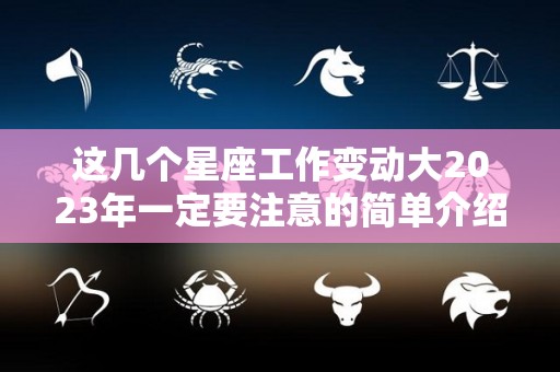 这几个星座工作变动大2023年一定要注意的简单介绍