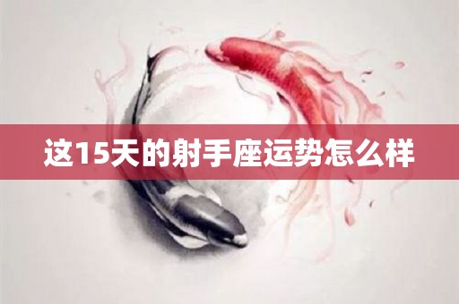 这15天的射手座运势怎么样