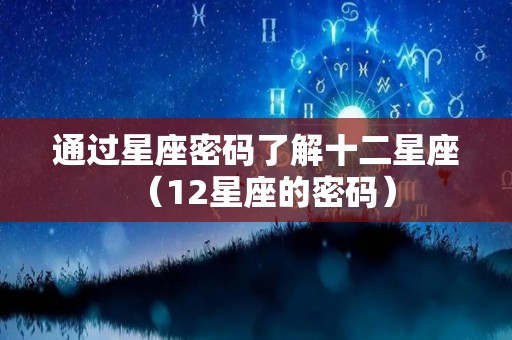 通过星座密码了解十二星座（12星座的密码）