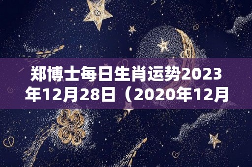 郑博士每日生肖运势2023年12月28日（2020年12月28日十二生肖运势）