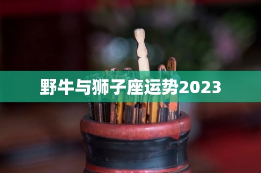 野牛与狮子座运势2023