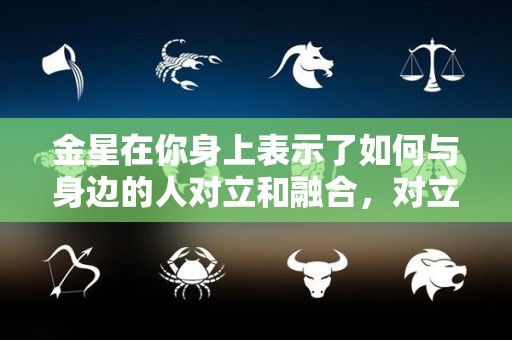 金星在你身上表示了如何与身边的人对立和融合，对立和融合