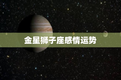 金星狮子座感情运势