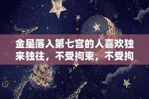 金星落入第七宫的人喜欢独来独往，不受拘束，不受拘束的