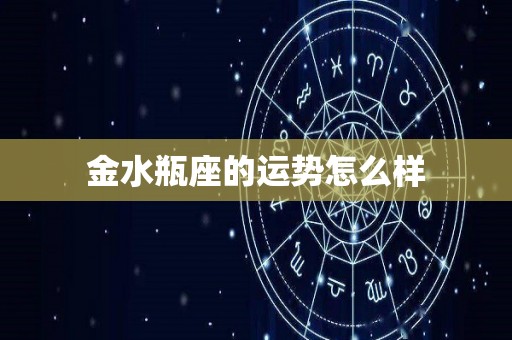 金水瓶座的运势怎么样