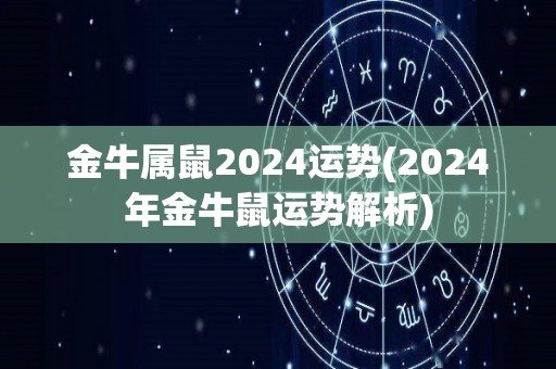 金牛属鼠2024运势(2024年金牛鼠运势解析)