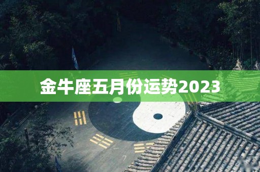 金牛座五月份运势2023