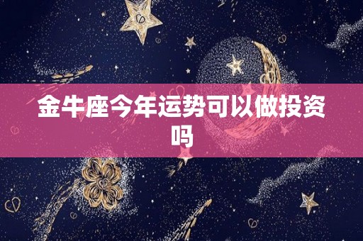 金牛座今年运势可以做投资吗