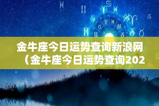 金牛座今日运势查询新浪网（金牛座今日运势查询2021）