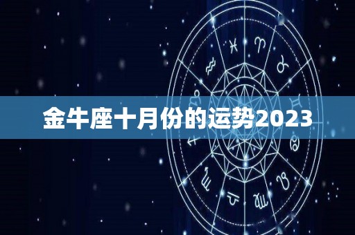 金牛座十月份的运势2023