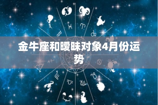 金牛座和暧昧对象4月份运势