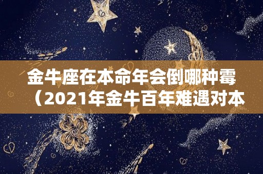 金牛座在本命年会倒哪种霉（2021年金牛百年难遇对本命年属牛人的影响）