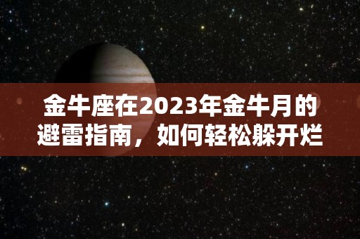 金牛座在2023年金牛月的避雷指南，如何轻松躲开烂桃花（2021年金牛座未来三个月运势）