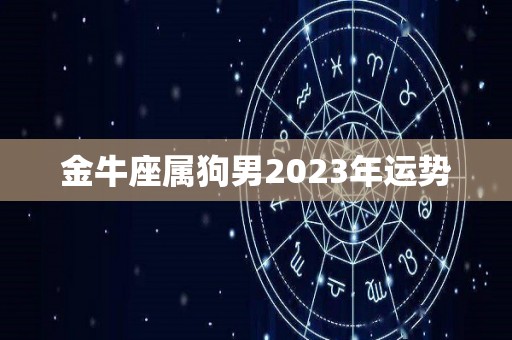 金牛座属狗男2023年运势