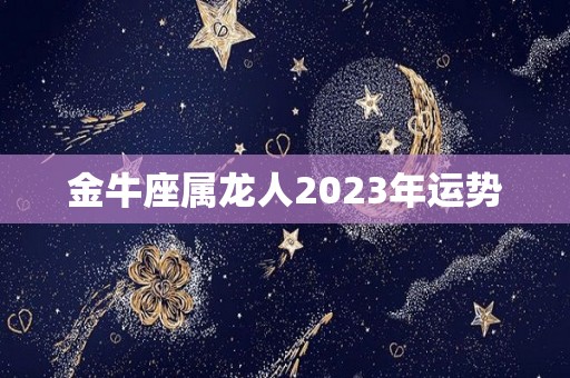 金牛座属龙人2023年运势