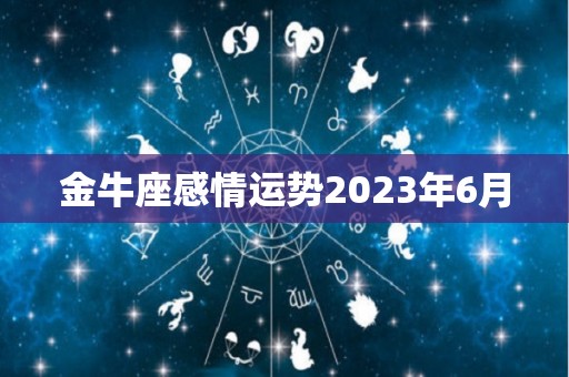 金牛座感情运势2023年6月