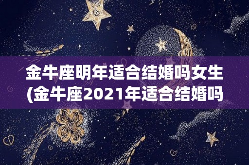 金牛座明年适合结婚吗女生(金牛座2021年适合结婚吗)