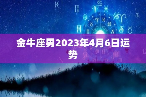 金牛座男2023年4月6日运势