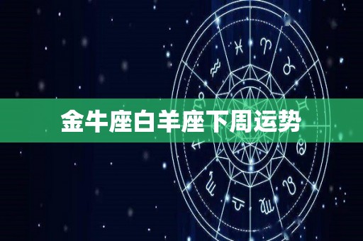 金牛座白羊座下周运势