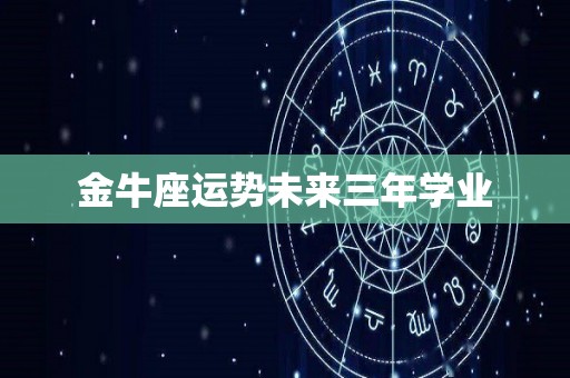 金牛座运势未来三年学业