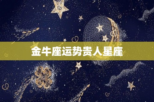 金牛座运势贵人星座