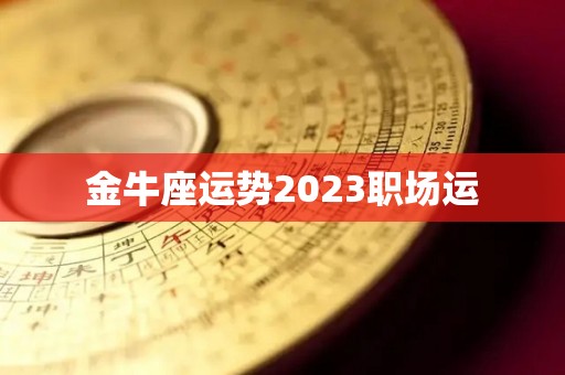 金牛座运势2023职场运